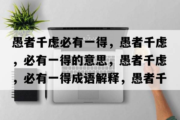 愚者千慮必有一得，愚者千慮，必有一得的意思，愚者千慮，必有一得成語(yǔ)解釋?zhuān)拚咔]，必有一得是什么意思含義寓意