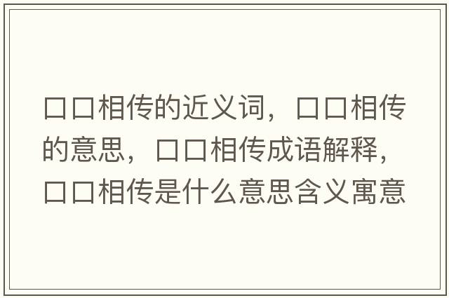 口口相傳的近義詞，口口相傳的意思，口口相傳成語(yǔ)解釋?zhuān)诳谙鄠魇鞘裁匆馑己x寓意