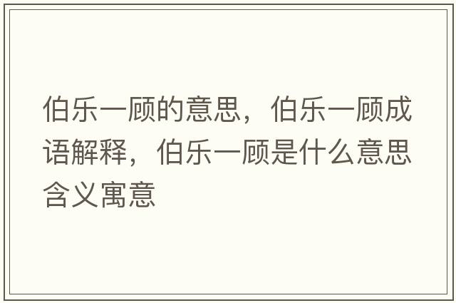伯樂(lè )一顧的意思，伯樂(lè )一顧成語(yǔ)解釋?zhuān)畼?lè )一顧是什么意思含義寓意
