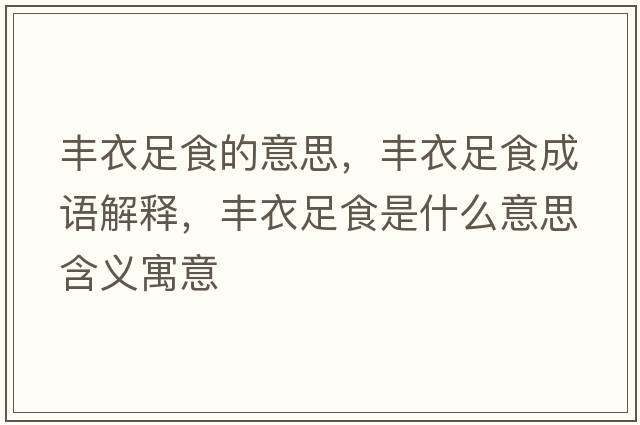 豐衣足食的意思，豐衣足食成語(yǔ)解釋?zhuān)S衣足食是什么意思含義寓意