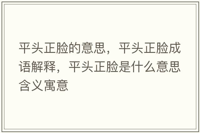 平頭正臉的意思，平頭正臉成語(yǔ)解釋?zhuān)筋^正臉是什么意思含義寓意