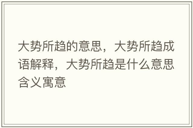 大勢所趨的意思，大勢所趨成語(yǔ)解釋?zhuān)髣菟吺鞘裁匆馑己x寓意