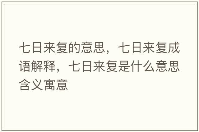 七日來(lái)復的意思，七日來(lái)復成語(yǔ)解釋?zhuān)呷諄?lái)復是什么意思含義寓意