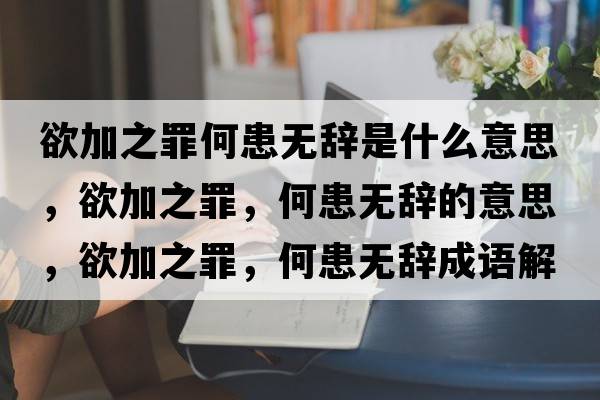 欲加之罪何患無(wú)辭是什么意思，欲加之罪，何患無(wú)辭的意思，欲加之罪，何患無(wú)辭成語(yǔ)解釋?zhuān)又?，何患無(wú)辭是什么意思含義寓意