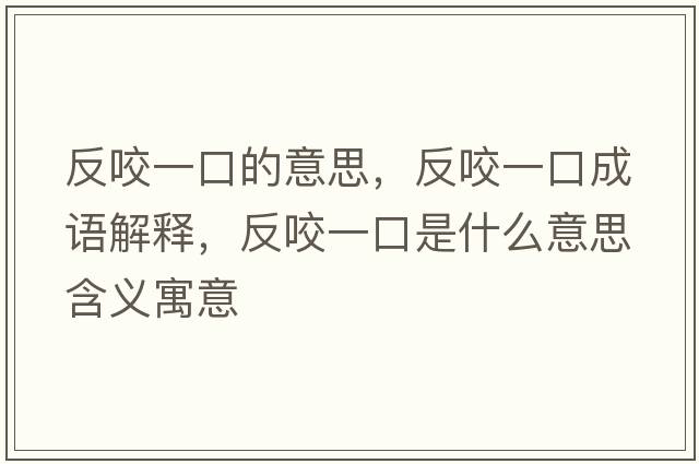 反咬一口的意思，反咬一口成語(yǔ)解釋?zhuān)匆б豢谑鞘裁匆馑己x寓意
