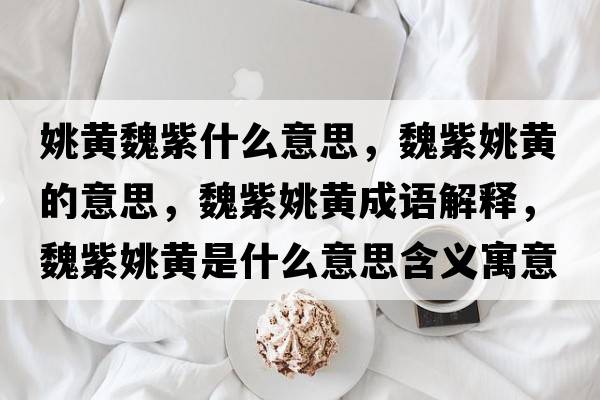 姚黃魏紫什么意思，魏紫姚黃的意思，魏紫姚黃成語(yǔ)解釋?zhuān)鹤弦S是什么意思含義寓意