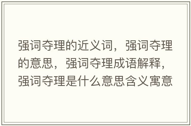 強詞奪理的近義詞，強詞奪理的意思，強詞奪理成語(yǔ)解釋?zhuān)瑥娫~奪理是什么意思含義寓意
