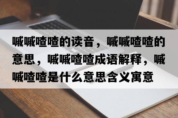 嘁嘁喳喳的讀音，嘁嘁喳喳的意思，嘁嘁喳喳成語(yǔ)解釋?zhuān)亦以鞘裁匆馑己x寓意