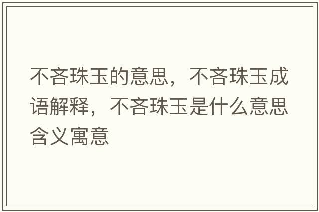 不吝珠玉的意思，不吝珠玉成語(yǔ)解釋?zhuān)涣咧橛袷鞘裁匆馑己x寓意