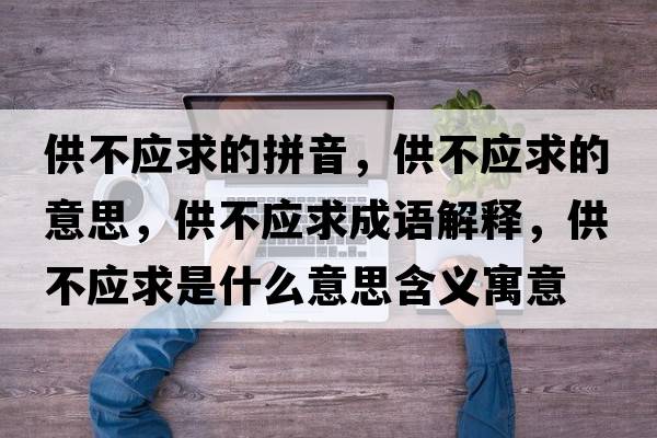 供不應求的拼音，供不應求的意思，供不應求成語(yǔ)解釋?zhuān)┎粦笫鞘裁匆馑己x寓意