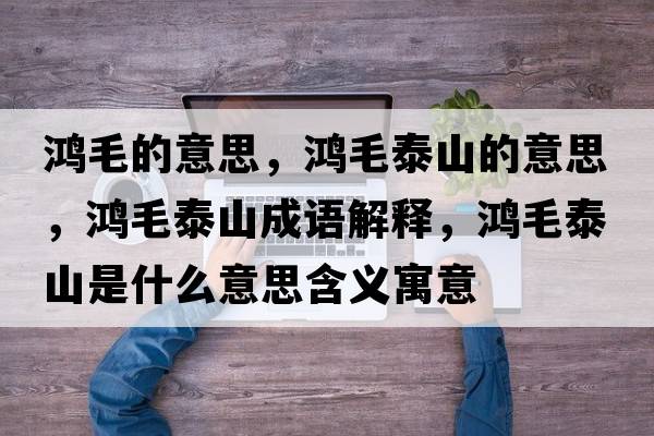 鴻毛的意思，鴻毛泰山的意思，鴻毛泰山成語(yǔ)解釋?zhuān)櫭┥绞鞘裁匆馑己x寓意