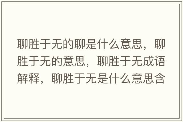 聊勝于無(wú)的聊是什么意思，聊勝于無(wú)的意思，聊勝于無(wú)成語(yǔ)解釋?zhuān)膭儆跓o(wú)是什么意思含義寓意