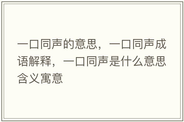 一口同聲的意思，一口同聲成語(yǔ)解釋?zhuān)豢谕暿鞘裁匆馑己x寓意