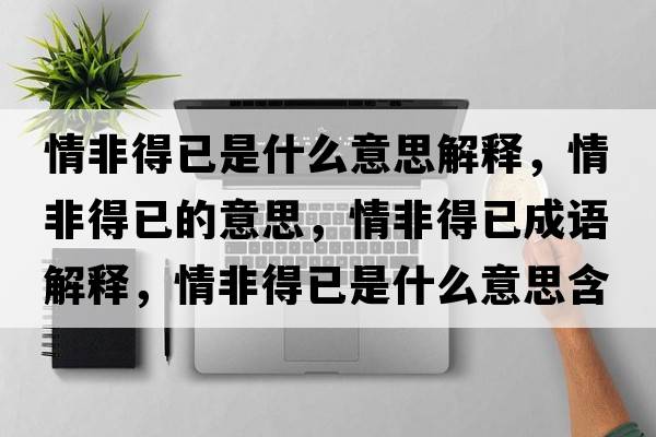 情非得已是什么意思解釋?zhuān)榉堑靡训囊馑?，情非得已成語(yǔ)解釋?zhuān)榉堑靡咽鞘裁匆馑己x寓意