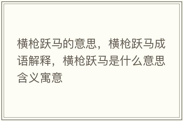橫槍躍馬的意思，橫槍躍馬成語(yǔ)解釋?zhuān)瑱M槍躍馬是什么意思含義寓意