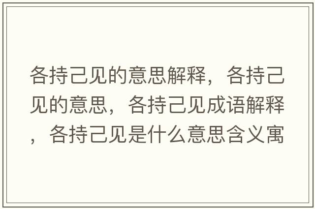 各持己見(jiàn)的意思解釋?zhuān)鞒旨阂?jiàn)的意思，各持己見(jiàn)成語(yǔ)解釋?zhuān)鞒旨阂?jiàn)是什么意思含義寓意