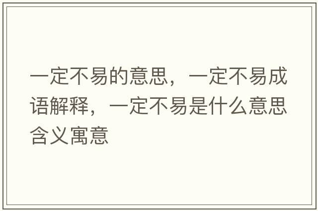 一定不易的意思，一定不易成語(yǔ)解釋?zhuān)欢ú灰资鞘裁匆馑己x寓意
