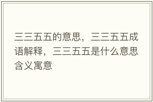 三三五五的意思，三三五五成語(yǔ)解釋?zhuān)逦迨鞘裁匆馑己x寓意