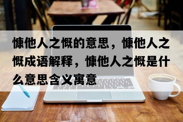 慷他人之慨的意思，慷他人之慨成語(yǔ)解釋?zhuān)端酥鞘裁匆馑己x寓意