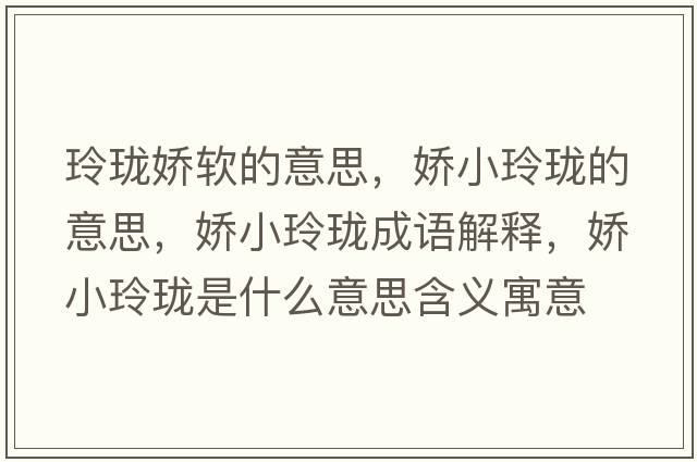 玲瓏嬌軟的意思，嬌小玲瓏的意思，嬌小玲瓏成語(yǔ)解釋?zhuān)瑡尚×岘囀鞘裁匆馑己x寓意