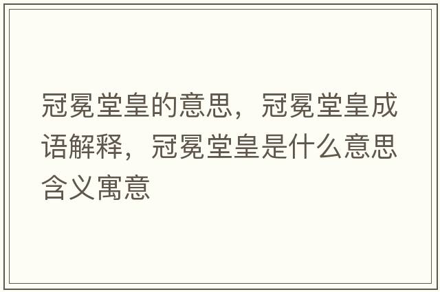 冠冕堂皇的意思，冠冕堂皇成語(yǔ)解釋?zhuān)诿崽没适鞘裁匆馑己x寓意