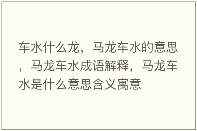 車(chē)水什么龍，馬龍車(chē)水的意思，馬龍車(chē)水成語(yǔ)解釋?zhuān)R龍車(chē)水是什么意思含義寓意