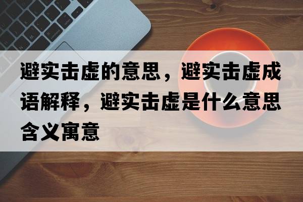 避實(shí)擊虛的意思，避實(shí)擊虛成語(yǔ)解釋?zhuān)軐?shí)擊虛是什么意思含義寓意