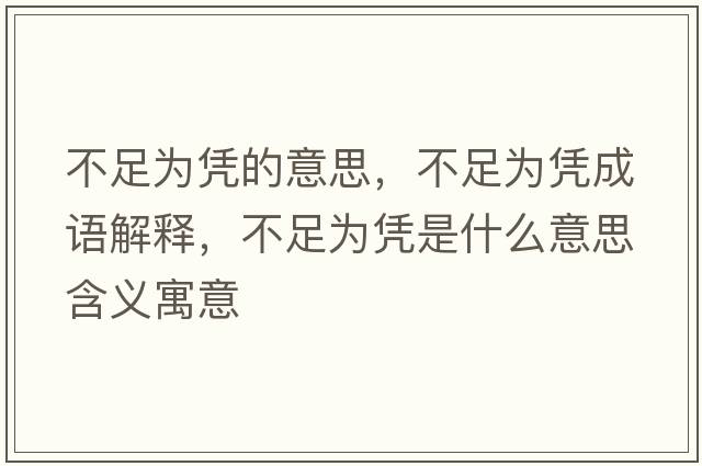 不足為憑的意思，不足為憑成語(yǔ)解釋?zhuān)蛔銥閼{是什么意思含義寓意