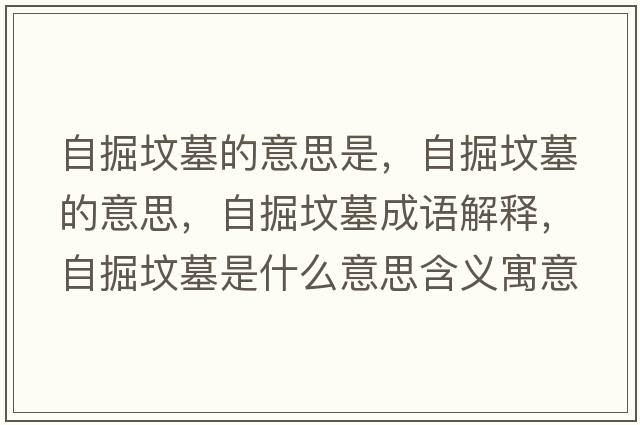 自掘墳墓的意思是，自掘墳墓的意思，自掘墳墓成語(yǔ)解釋?zhuān)跃驂災故鞘裁匆馑己x寓意
