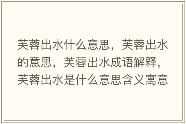 芙蓉出水什么意思，芙蓉出水的意思，芙蓉出水成語(yǔ)解釋?zhuān)饺爻鏊鞘裁匆馑己x寓意