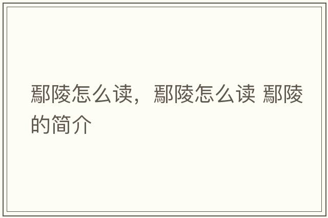 鄢陵怎么讀，鄢陵怎么讀 鄢陵的簡(jiǎn)介