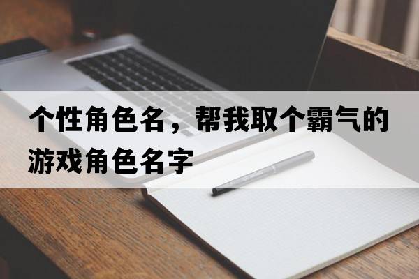 個(gè)性角色名，幫我取個(gè)霸氣的游戲角色名字