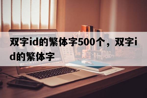 雙字id的繁體字500個(gè)，雙字id的繁體字