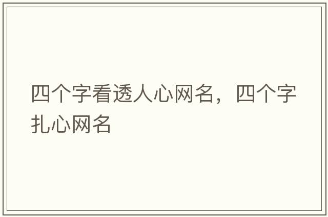 四個(gè)字看透人心網(wǎng)名，四個(gè)字扎心網(wǎng)名