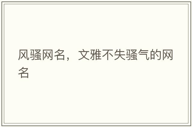 風(fēng)騷網(wǎng)名，文雅不失騷氣的網(wǎng)名