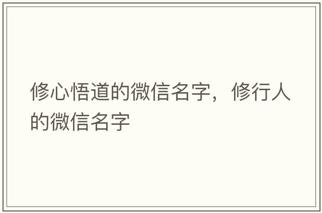 修心悟道的微信名字，修行人的微信名字