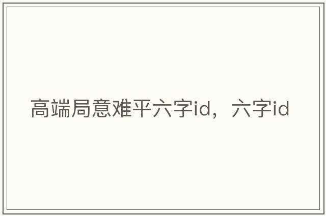 高端局意難平六字id，六字id