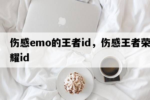傷感emo的王者id，傷感王者榮耀id