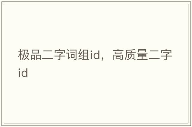 極品二字詞組id，高質(zhì)量二字id