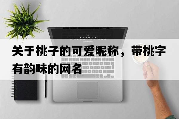 關(guān)于桃子的可愛(ài)昵稱(chēng)，帶桃字有韻味的網(wǎng)名