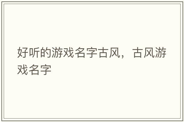 好聽(tīng)的游戲名字古風(fēng)，古風(fēng)游戲名字