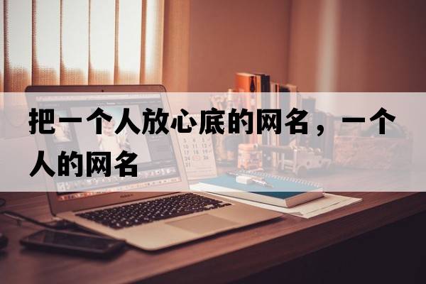 把一個(gè)人放心底的網(wǎng)名，一個(gè)人的網(wǎng)名