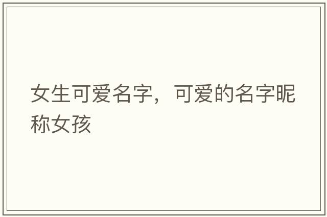 女生可愛(ài)名字，可愛(ài)的名字昵稱(chēng)女孩