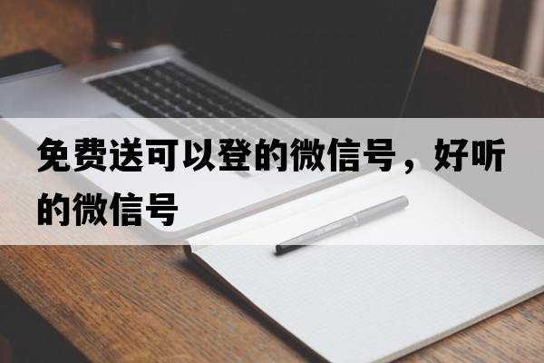 免費送可以登的微信號，好聽(tīng)的微信號
