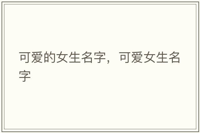 可愛(ài)的女生名字，可愛(ài)女生名字