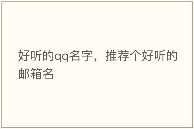 好聽(tīng)的qq名字，推薦個(gè)好聽(tīng)的郵箱名