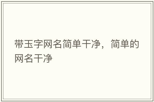 帶玉字網(wǎng)名簡(jiǎn)單干凈，簡(jiǎn)單的網(wǎng)名干凈