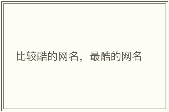 比較酷的網(wǎng)名，最酷的網(wǎng)名