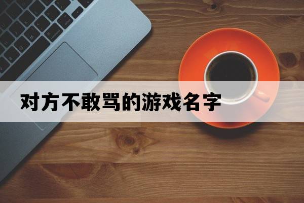 對方不敢罵的游戲名字