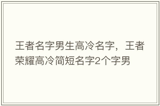 王者名字男生高冷名字，王者榮耀高冷簡(jiǎn)短名字2個(gè)字男